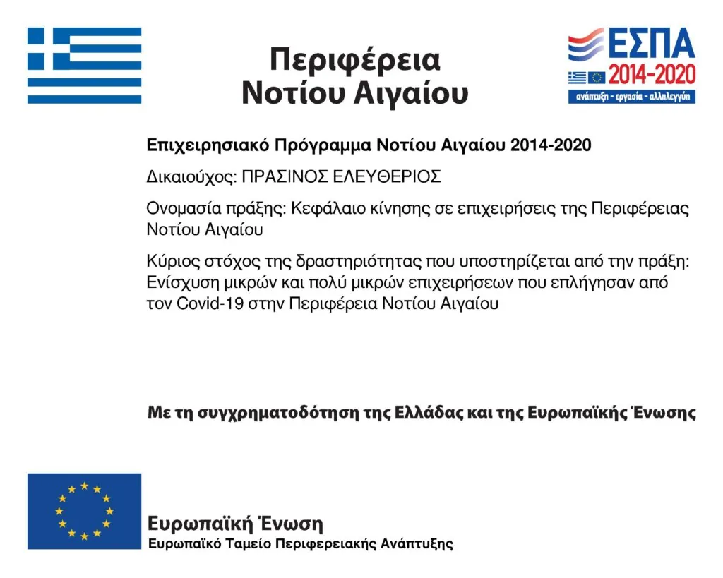 Ευρωπαϊκή Ένωση, Ευρωπαϊκό Ταμείο Περιφερειακής Ανάπτυξης. ΕΣΠΑ 2014–2020. Περιφέρεια Νοτίου Αιγαίου, Επιχειρησιακό Πρόγραμμα Νοτίου Αιγαίου 2014–2020. Δικαιούχος: Πράσινος Ελευθέριος. Ονομασία πράξης: Κεφάλαιο κίνησης σε επιχειρήσεις της Περιφέρειας Νοτίου Αιγαίου. Κύριος στόχος: ενίσχυση μικρών και πολύ μικρών επιχειρήσεων που επλήγησαν από τον Covid-19 στην Περιφέρεια Νοτίου Αιγαίου. Με τη συγχρηματοδότηση της Ελλάδας και της Ευρωπαϊκής Ένωσης.